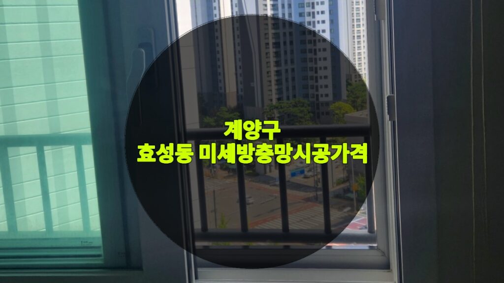 효성동 미세방충망시공가격 | 계양구 효성동 방충망 교체