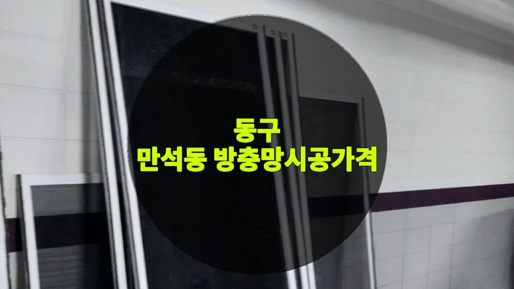만석동 방충망시공가격 | 동구 만석동 방충망 교체