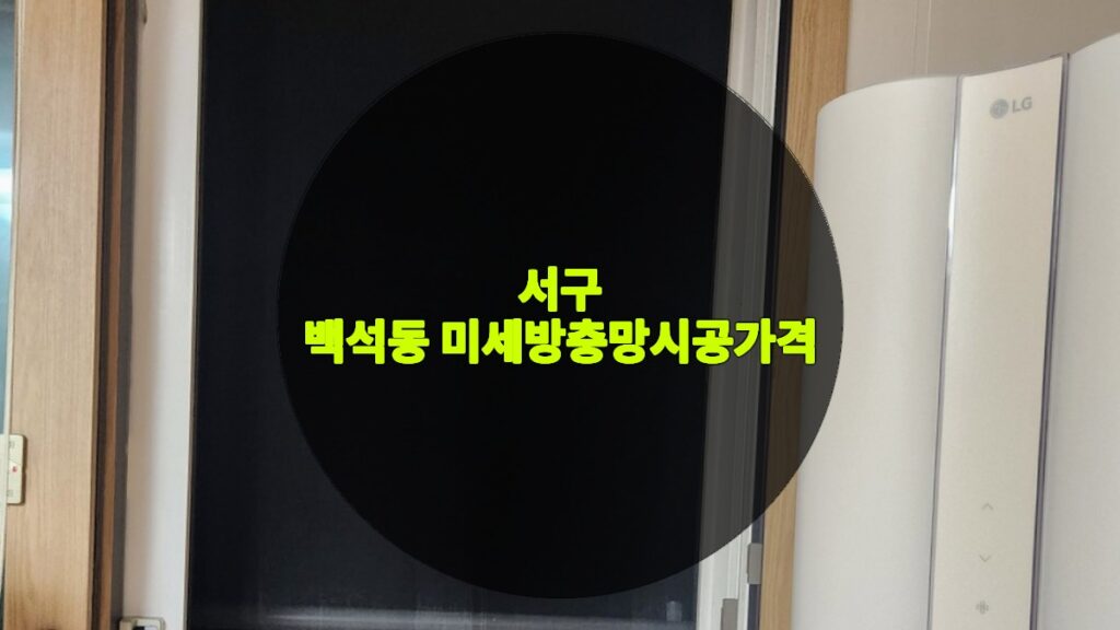 백석동 미세방충망시공가격 | 서구 백석동 방충망 교체